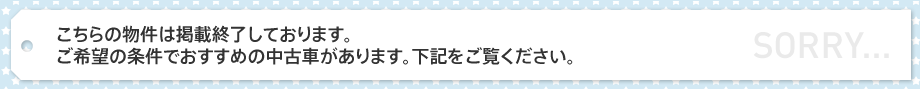 こちらの物件は掲載終了しております。ご希望の条件でおすすめの中古車があります。下記をご覧ください。